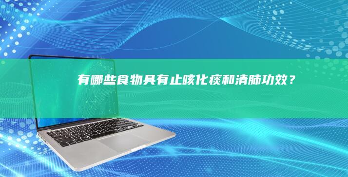 有哪些食物具有止咳、化痰和清肺功效？