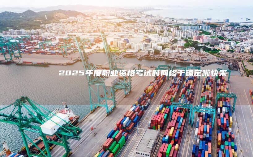 2025年度职业资格考试时间终于确定啦！快来看看！-2025年度职业资格考试时间终于确定啦！快来看看！手机搜狐官网